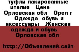 туфли лакированные италия › Цена ­ 700 - Орловская обл., Орел г. Одежда, обувь и аксессуары » Женская одежда и обувь   . Орловская обл.